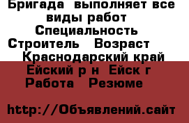 Бригада  выполняет все виды работ › Специальность ­ Строитель › Возраст ­ 28 - Краснодарский край, Ейский р-н, Ейск г. Работа » Резюме   